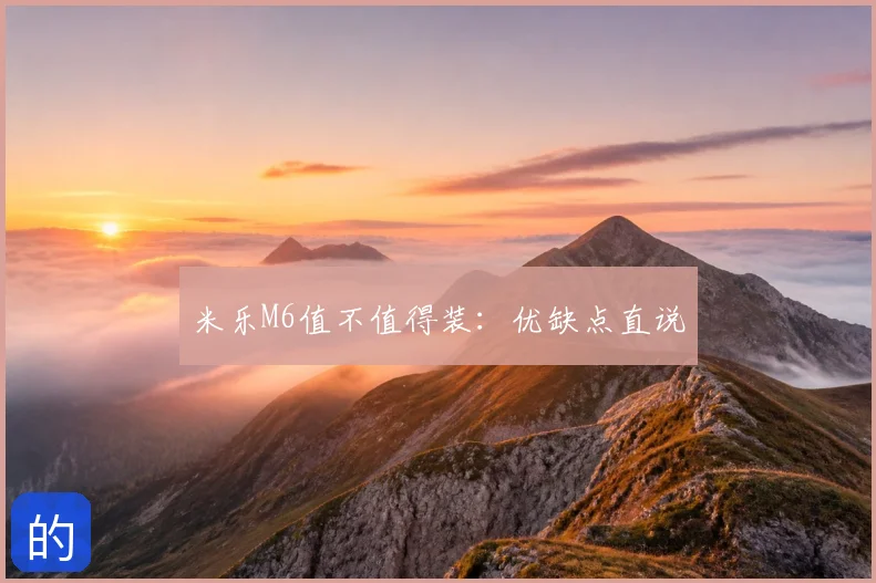 米乐M6值不值得装：优缺点直说
