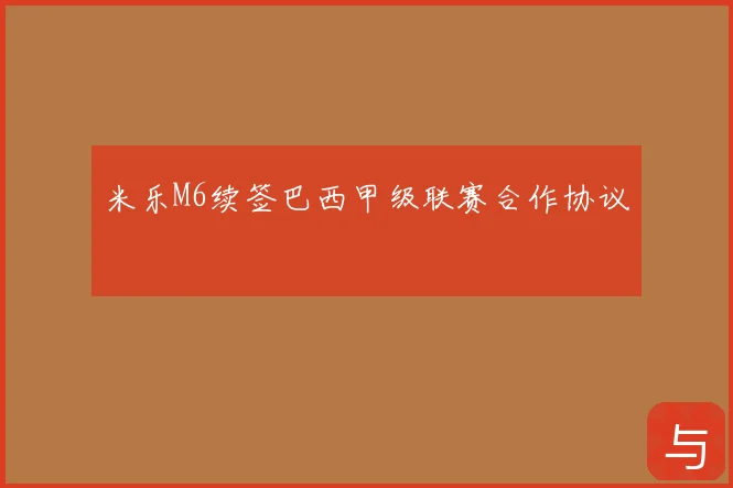 米乐M6续签巴西甲级联赛合作协议