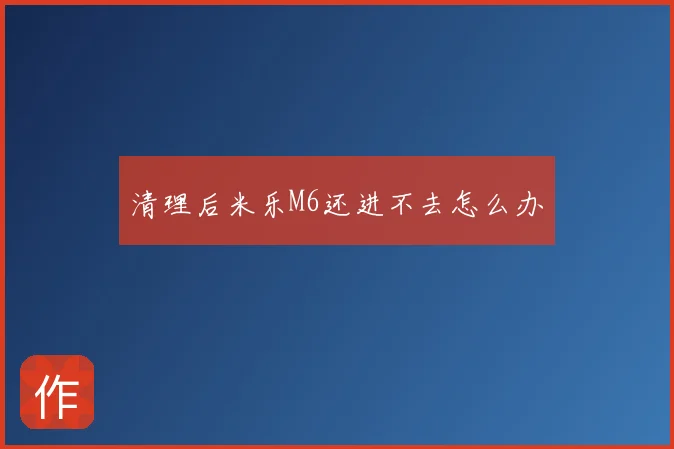 清理后米乐M6还进不去怎么办
